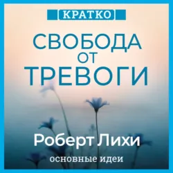 Свобода от тревоги. Справься с тревогой, пока она не расправилась с тобой. Роберт Лихи. Кратко - Культур-Мультур