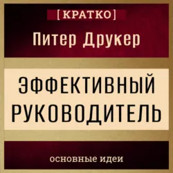 Эффективный руководитель. Питер Друкер. Кратко - Культур-Мультур