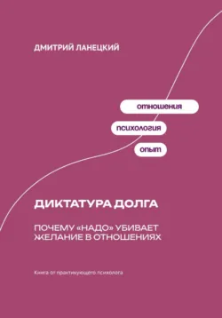 Диктатура долга: Почему «надо» убивает желание в отношениях - Дмитрий Ланецкий