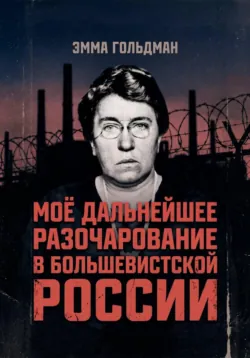 Моё дальнейшее разочарование в большевистской России - Эмма Гольдман