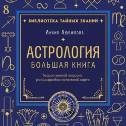Астрология. Большая книга. Теория знаков зодиака, расшифровка натальной карты - Лилия Любимова