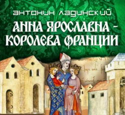 Анна Ярославна – королева Франции - Антонин Ладинский