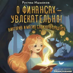 О финансах – увлекательно! Виктория и магия сложного процента - Рустем Ишмаков