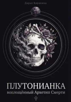 Плутонианка: воплощенный Архетип Смерти - Дарья Корякина