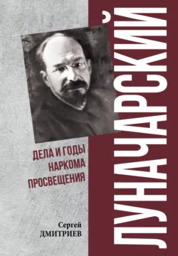 Луначарский. Дела и годы наркома просвещения - Сергей Дмитриев