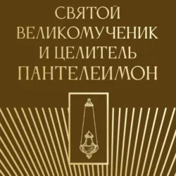 Святой великомученик и целитель Пантелеимон - Сборник