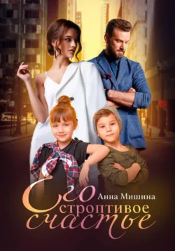 Его строптивое счастье - Анна Мишина