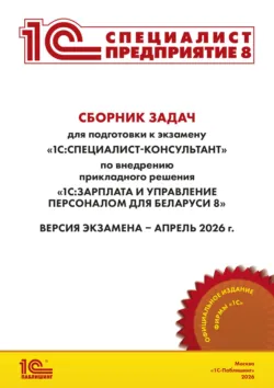 Сборник задач для подготовки к экзамену «1С:Специалист-консультант» по внедрению прикладного решения «1С:Зарплата и управление персоналом для Беларуси 8» (+ epub). Версия экзамена – апрель 2026 г. - Фирма «1С»