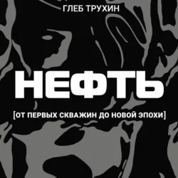 Нефть. От первых скважин до новой эпохи - Глеб Трухин