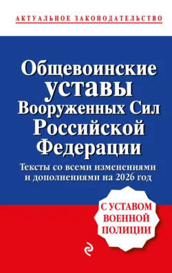 Общевоинские уставы Вооруженных сил Российской Федерации. С уставом военной полиции. Тексты со всеми изменениям и дополнениями на 2026 год - Сборник