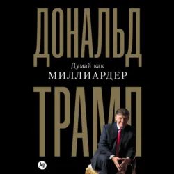 Думай как миллиардер. Все, что следует знать об успехе, недвижимости и жизни вообще - Дональд Джон Трамп
