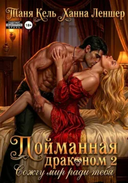 Пойманная драконом 2. Сожгу мир ради тебя - Таня Кель