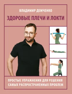 Здоровые плечи и локти. Простые упражнения для решения самых распространенных проблем - Владимир Демченко