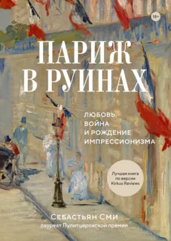 Париж в руинах: любовь, война и рождение импрессионизма - Себастьян Сми