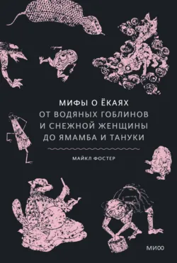 Мифы о ёкаях. От водяных гоблинов и снежной женщины до ямамба и тануки - Майкл Фостер