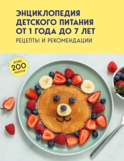 Энциклопедия детского питания от 1 года до 7 лет. Рецепты и рекомендации - Сборник
