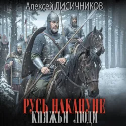 Русь накануне. Княжьи люди - Алексей Лисичников