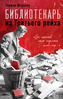 Библиотекарь из Третьего рейха. «От нацистов меня отделяет целый мир…» - Герман Штрезау