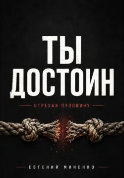 Ты достоин. Отрезая пуповину - Евгений Миненко