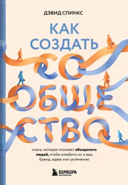 Как создать сообщество. Книга, которая поможет объединить людей, чтобы влюбить их в ваш бренд, идею или увлечение - Дэвид Спинкс