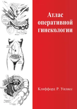 Атлас оперативной гинекологии - Клиффорд Р. Уилисс