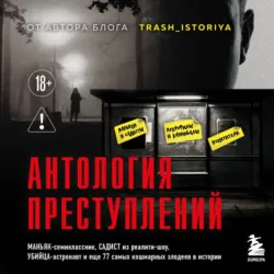 Антология преступлений. Маньяк-семиклассник, садист из реалити-шоу, убийца-астронавт и еще 77 самых кошмарных злодеев в истории - Анастасия Егорова