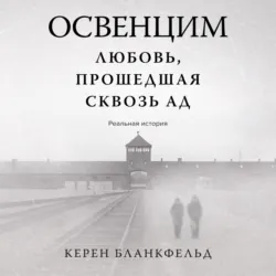 Освенцим. Любовь, прошедшая сквозь ад. Реальная история - Керен Бланкфельд