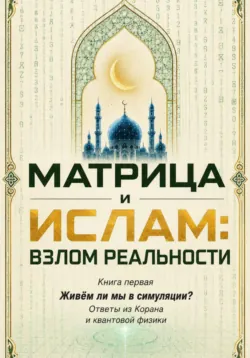 Матрица и Ислам:  взлом реальности. Живём ли мы в симуляции? Книга первая Ответы из Корана и квантовой физики - Ержан (Абу Юсуф) Сатов