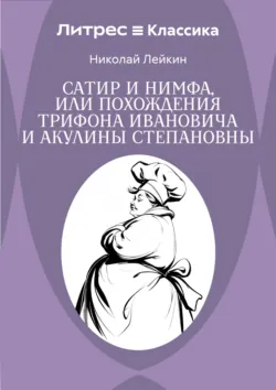 Сатир и нимфа, или Похождения Трифона Ивановича и Акулины Степановны - Николай Лейкин