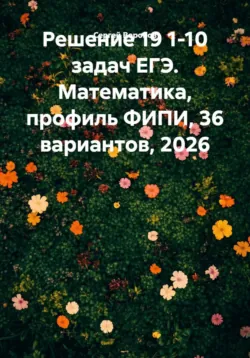 Решение 19 1-10 задач ЕГЭ. Математика, профиль ФИПИ, 36 вариантов, 2026 - Сергей Воронов