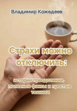 Страхи можно отключить: истории преодоления, полезные факты и простые техники - Владимир Кожедеев