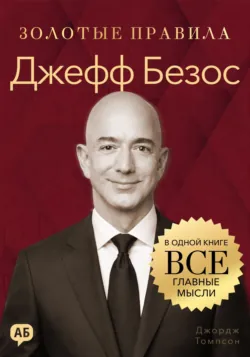 Джефф Безос. Золотые правила. Все главные мысли в одной книге - Джордж Дж. Томпсон