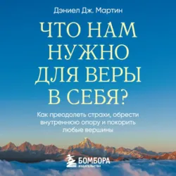 Что нам нужно для веры в себя? Как преодолеть страхи, обрести внутреннюю опору и покорить любые вершины - Дэниел Дж. Мартин