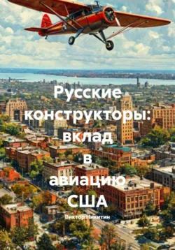 Русские конструкторы: вклад в авиацию США - Виктор Никитин