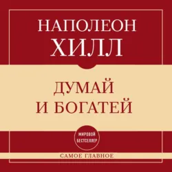 Самое главное. Думай и богатей - Наполеон Хилл