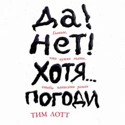 Да! Нет! Хотя… Погоди: Главное, что нужно знать, чтобы написать роман - Тим Лотт