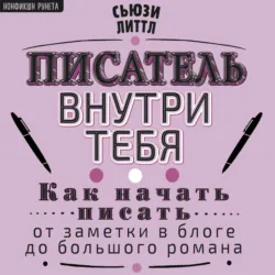 Писатель внутри тебя. Как начать писать от заметки в блоге до большого романа - Сьюзи Литтл