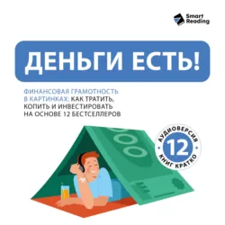 Деньги есть! Финансовая грамотность: как тратить, копить и инвестировать. На основе 12 бестселлеров - Smart Reading