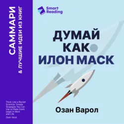 Думай как Илон Маск. И другие простые стратегии для гигантского скачка в работе и жизни. Озан Варол. Саммари - Smart Reading