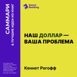 Наш доллар – ваша проблема. Семь бурных десятилетий истории и перспективы мировых финансов. Кеннет Рогофф. Саммари - Smart Reading