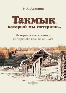 Такмык, который мы потеряли… Исторические хроники сибирского села за 340 лет - Римма Левкина