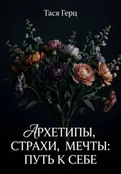 Архетипы, страхи, мечты: путь к себе - Тася Герц