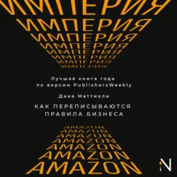 Империя Amazon. Как переписываются правила бизнеса - Дана Маттиоли