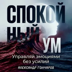 Спокойный ум: Управляй эмоциями без усилий - Александр Гончаров