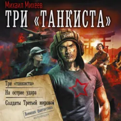 Три «танкиста»: Три «танкиста». На острие удара. Солдаты Третьей мировой - Михаил Михеев