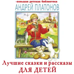 Лучшие сказки и рассказы для детей - Андрей Платонов