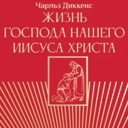Жизнь Господа нашего Иисуса Христа - Чарльз Диккенс
