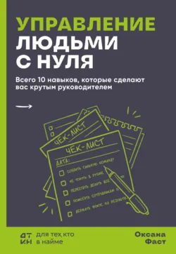 Управление людьми с нуля. Всего 10 навыков, которые сделают вас крутым руководителем - Оксана Фаст