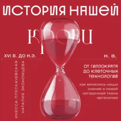 История нашей крови. От Гиппократа до клеточных технологий: как менялись наши знания о самой загадочной ткани организма - Инесса Плескачевская