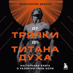 От тряпки до титана духа: настольная книга о развитии силы воли - Константин Демчук